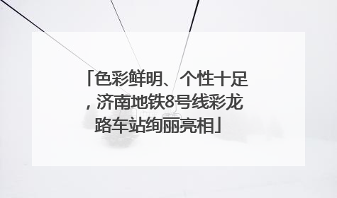 色彩鲜明、个性十足，济南地铁8号线彩龙路车站绚丽亮相