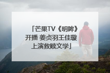 芒果TV《明眸》开播 姜贞羽王佳璇上演救赎文学