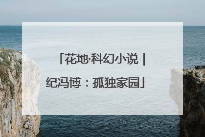 花地·科幻小说｜纪冯博：孤独家园