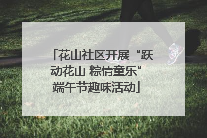 花山社区开展“跃动花山 粽情童乐”端午节趣味活动
