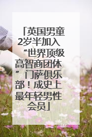 英国男童2岁半加入“世界顶级高智商团体”门萨俱乐部！成史上最年轻男性会员