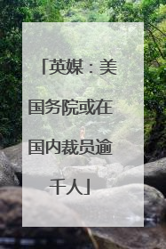 英媒：美国务院或在国内裁员逾千人