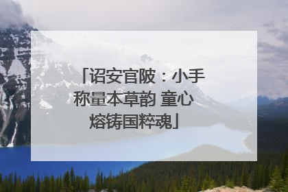 诏安官陂：小手称量本草韵 童心熔铸国粹魂