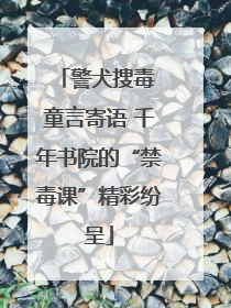 警犬搜毒 童言寄语 千年书院的“禁毒课”精彩纷呈