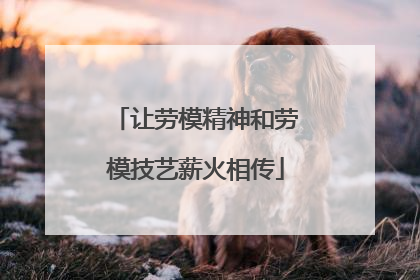 让劳模精神和劳模技艺薪火相传