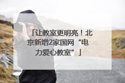 让教室更明亮！北京新增2家国网“电力爱心教室”