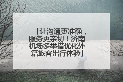 让沟通更准确，服务更亲切！济南机场多举措优化外籍旅客出行体验