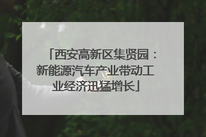 西安高新区集贤园：新能源汽车产业带动工业经济迅猛增长
