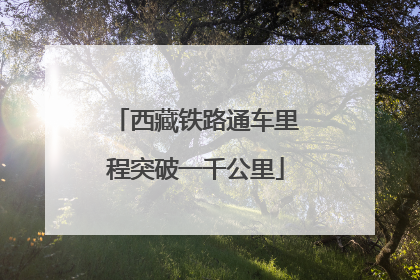 西藏铁路通车里程突破一千公里