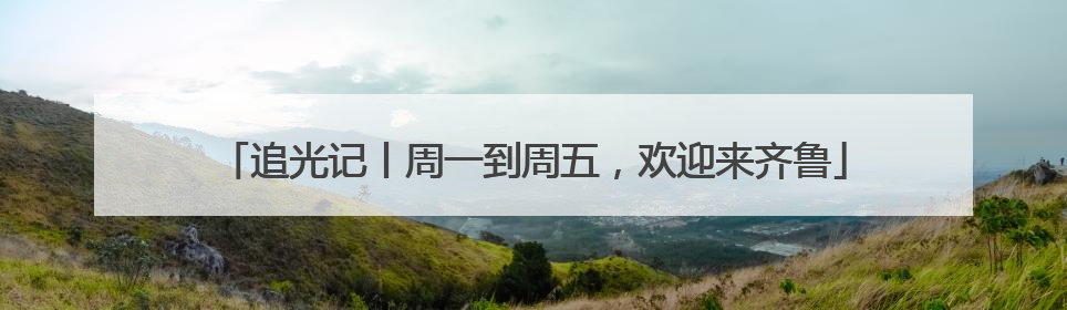 追光记丨周一到周五，欢迎来齐鲁