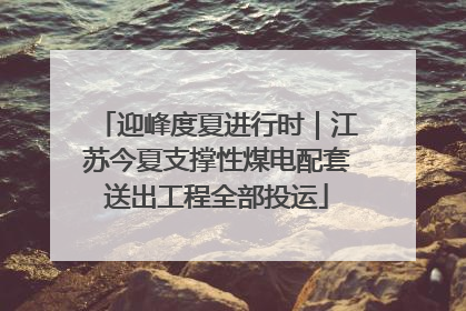 迎峰度夏进行时｜江苏今夏支撑性煤电配套送出工程全部投运