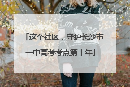 这个社区，守护长沙市一中高考考点第十年