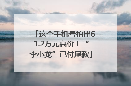 这个手机号拍出61.2万元高价！“李小龙”已付尾款