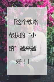 这个铁路帮扶的“小镇”越来越好！