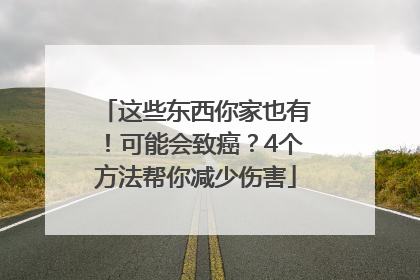 这些东西你家也有！可能会致癌？4个方法帮你减少伤害