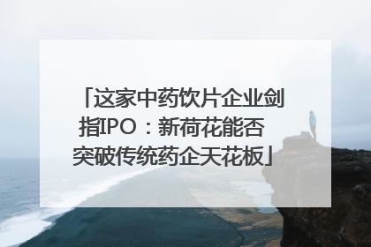 这家中药饮片企业剑指IPO：新荷花能否突破传统药企天花板
