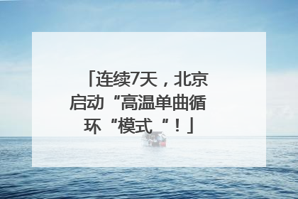连续7天，北京启动“高温单曲循环“模式“！