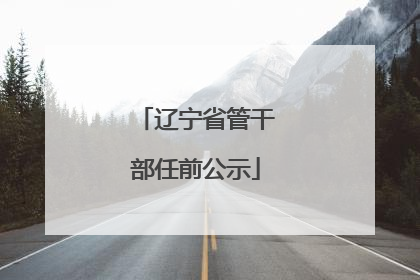 辽宁省管干部任前公示