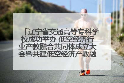 辽宁省交通高等专科学校成功举办 低空经济行业产教融合共同体成立大会暨共建低空经济产教融合新生态论坛