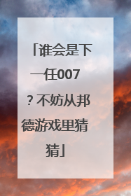 谁会是下一任007？不妨从邦德游戏里猜猜