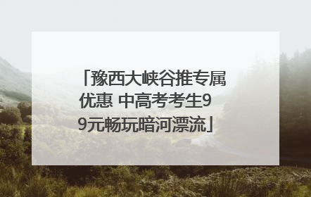 豫西大峡谷推专属优惠 中高考考生99元畅玩暗河漂流