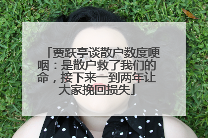 贾跃亭谈散户数度哽咽：是散户救了我们的命，接下来一到两年让大家挽回损失