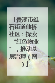 贵溪市雄石街道仙桥社区：探索“红色物业”，推动基层治理（图）