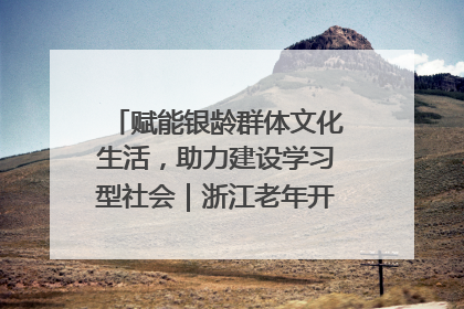 赋能银龄群体文化生活，助力建设学习型社会｜浙江老年开放大学艺术团成立