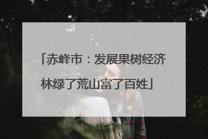 赤峰市：发展果树经济林绿了荒山富了百姓