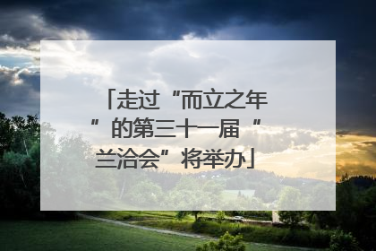 走过“而立之年”的第三十一届“兰洽会”将举办