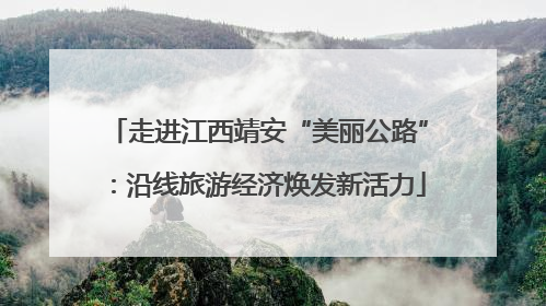 走进江西靖安“美丽公路”：沿线旅游经济焕发新活力