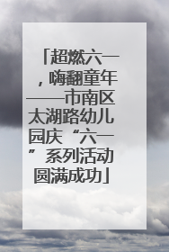 超燃六一，嗨翻童年——市南区太湖路幼儿园庆“六一”系列活动圆满成功