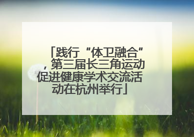 践行“体卫融合”，第三届长三角运动促进健康学术交流活动在杭州举行