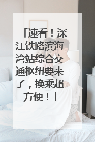 速看！深江铁路滨海湾站综合交通枢纽要来了，换乘超方便！