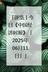 速览丨今日《中国经济时报》「2025年06月11日」