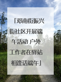 邓南街振兴街社区开展端午活动 户外工作者在驿站相逢话端午