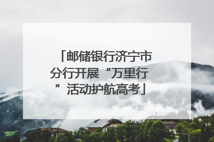 邮储银行济宁市分行开展“万里行”活动护航高考