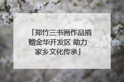郑竹三书画作品捐赠金华开发区 助力家乡文化传承
