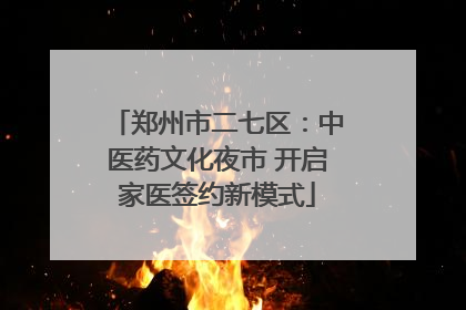 郑州市二七区：中医药文化夜市 开启家医签约新模式