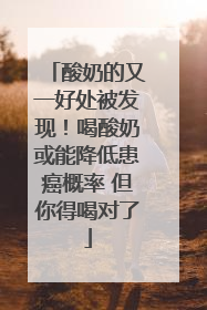 酸奶的又一好处被发现！喝酸奶或能降低患癌概率 但你得喝对了