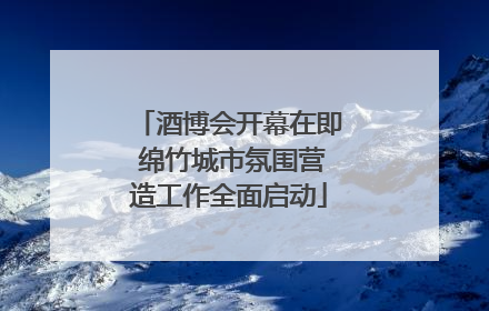 酒博会开幕在即 绵竹城市氛围营造工作全面启动