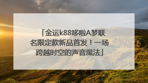 金运k88哆啦A梦联名限定款新品首发！一场跨越时空的声音魔法