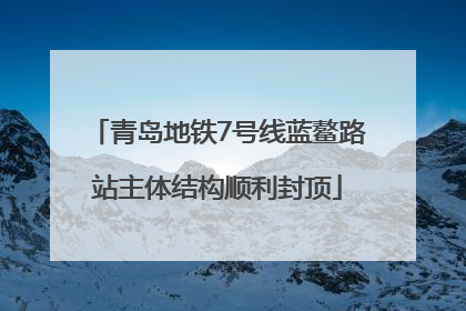 青岛地铁7号线蓝鳌路站主体结构顺利封顶