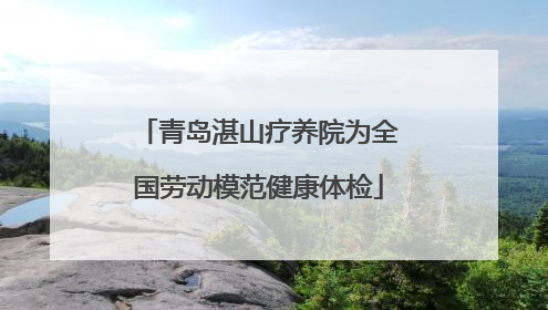 青岛湛山疗养院为全国劳动模范健康体检