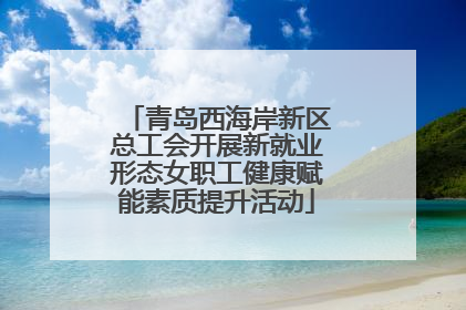 青岛西海岸新区总工会开展新就业形态女职工健康赋能素质提升活动