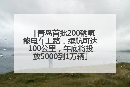 青岛首批200辆氢能电车上路，续航可达100公里，年底将投放5000到1万辆