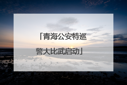 青海公安特巡警大比武启动