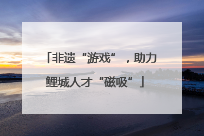 非遗“游戏”，助力鲤城人才“磁吸”