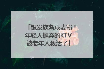 银发族渐成麦霸！年轻人抛弃的KTV被老年人救活了