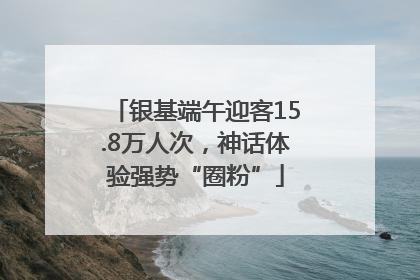 银基端午迎客15.8万人次，神话体验强势“圈粉”